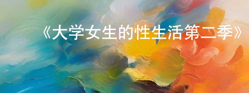 影视迷常香云的个人博客,《大学女生的性生活第二季》迅雷下载/在线观看-都市情感-美剧天堂